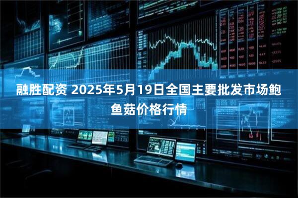 融胜配资 2025年5月19日全国主要批发市场鲍鱼菇价格行情