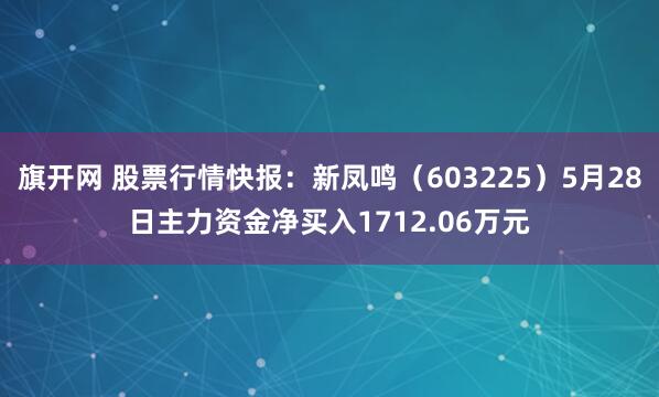旗开网 股票行情快报：新凤鸣（603225）5月28日主力资金净买入1712.06万元
