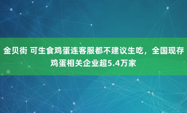 金贝街 可生食鸡蛋连客服都不建议生吃，全国现存鸡蛋相关企业超5.4万家