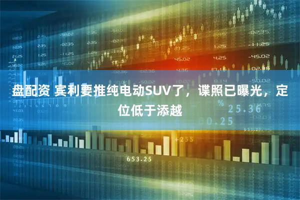 盘配资 宾利要推纯电动SUV了，谍照已曝光，定位低于添越