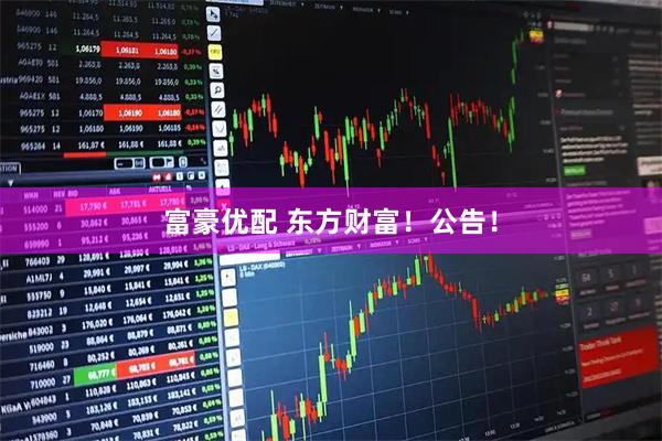 富豪优配 东方财富！公告！