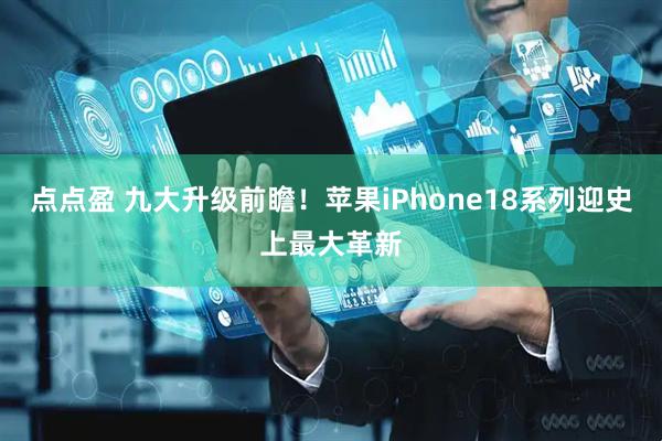 点点盈 九大升级前瞻！苹果iPhone18系列迎史上最大革新