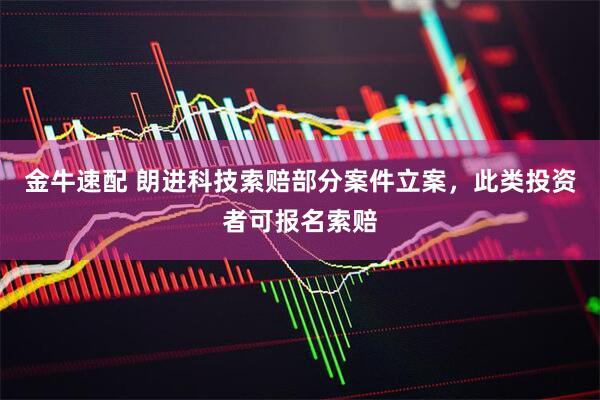 金牛速配 朗进科技索赔部分案件立案，此类投资者可报名索赔
