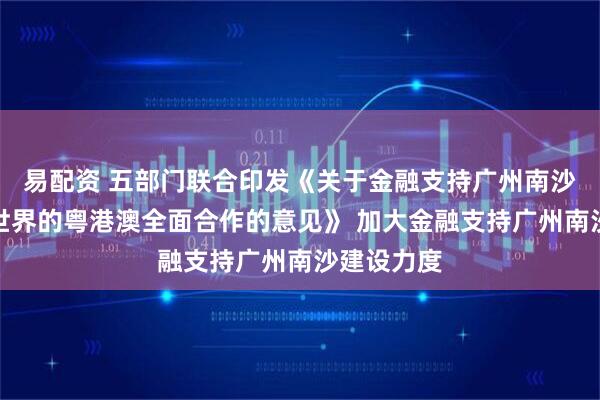易配资 五部门联合印发《关于金融支持广州南沙深化面向世界的粤港澳全面合作的意见》 加大金融支持广州南沙建设力度