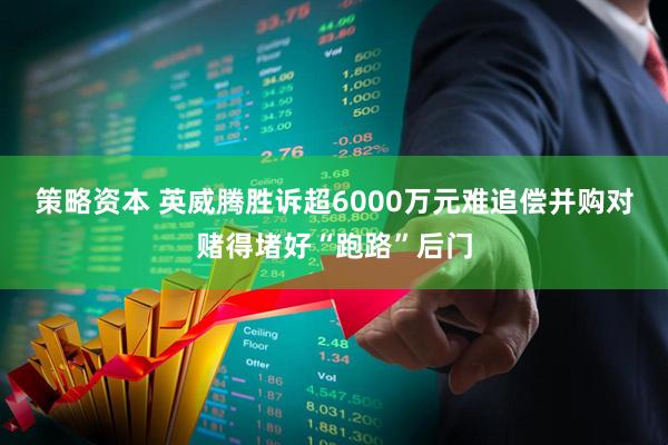 策略资本 英威腾胜诉超6000万元难追偿并购对赌得堵好“跑路”后门